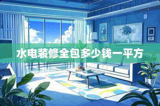 水电装修全包多少钱一平方