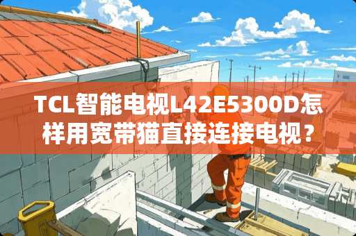TCL智能电视L42E5300D怎样用宽带猫直接连接电视？不用路由器？