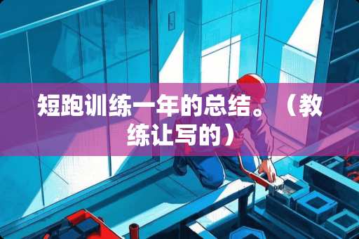 短跑训练一年的总结。（教练让写的）