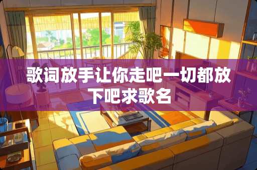 歌词放手让你走吧一切都放下吧求歌名