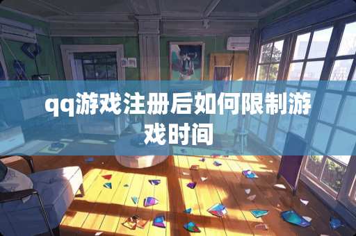 qq游戏注册后如何限制游戏时间