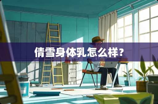 倩雪身体乳怎么样？