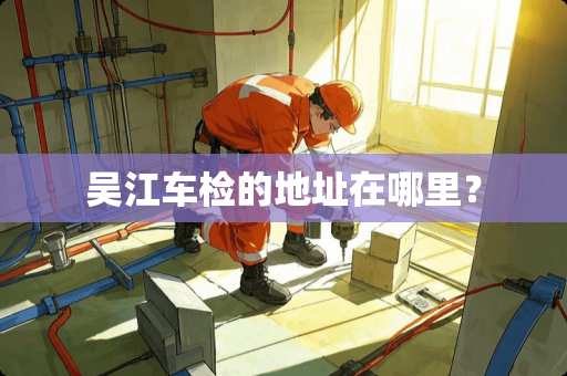吴江车检的地址在哪里？