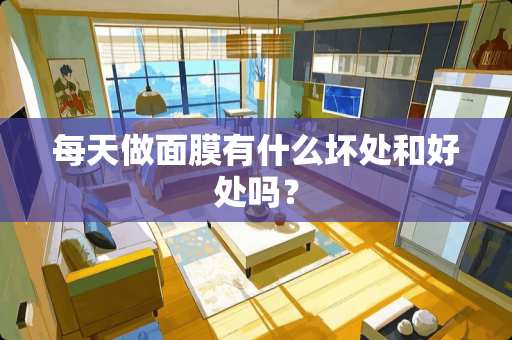 每天做面膜有什么坏处和好处吗？