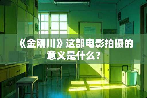《金刚川》这部电影拍摄的意义是什么？