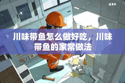 川味带鱼怎么做好吃，川味带鱼的家常做法