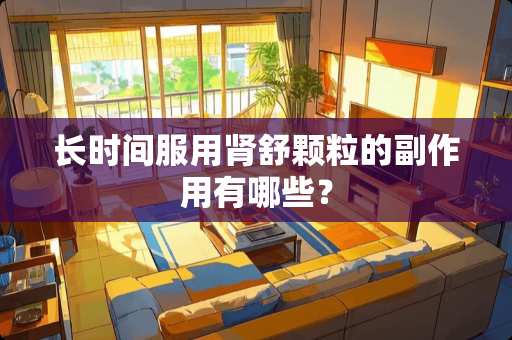 长时间服用肾舒颗粒的副作用有哪些？