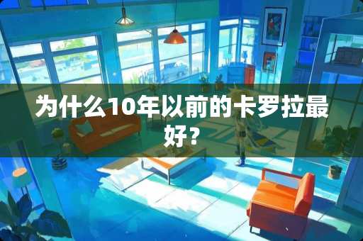 为什么10年以前的卡罗拉最好？