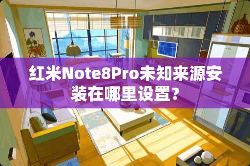 红米Note8Pro未知来源安装在哪里设置？