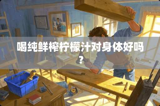 喝纯鲜榨柠檬汁对身体好吗？