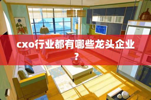 cxo行业都有哪些龙头企业？