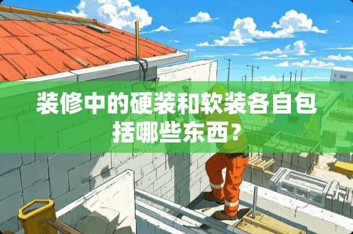 装修中的硬装和软装各自包括哪些东西？