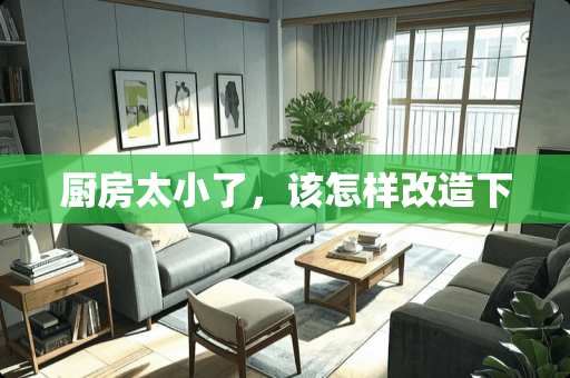 厨房太小了，该怎样改造下