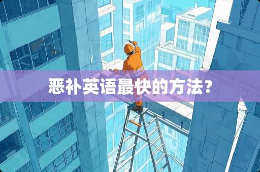 恶补英语最快的方法？