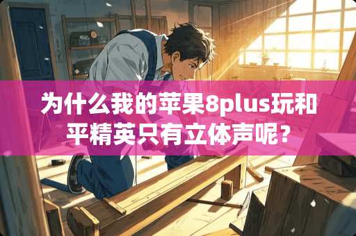 为什么我的苹果8plus玩和平精英只有立体声呢？