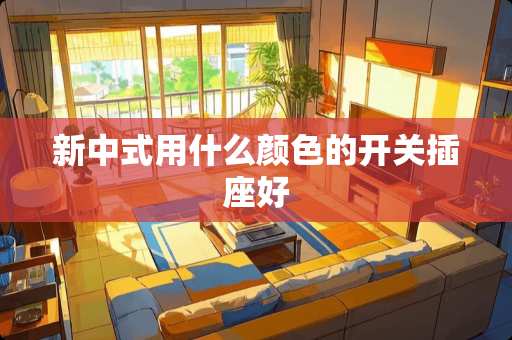 新中式用什么颜色的开关插座好