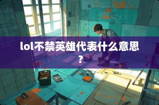 lol不禁英雄代表什么意思？