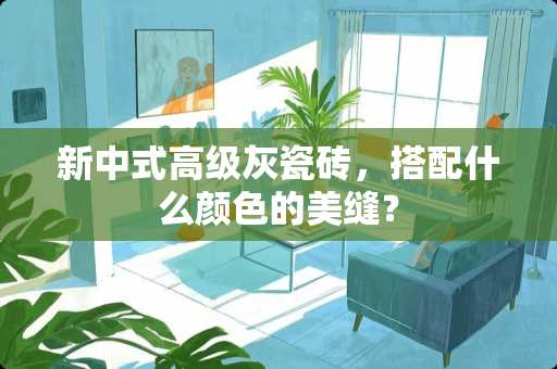 新中式高级灰瓷砖，搭配什么颜色的美缝？