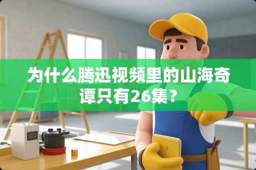 为什么腾迅视频里的山海奇谭只有26集？