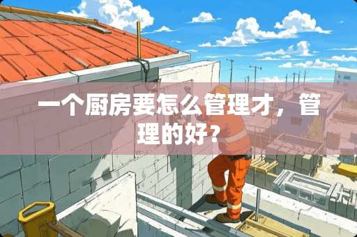 一个厨房要怎么管理才，管理的好？