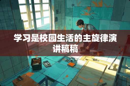 学习是校园生活的主旋律演讲稿稿