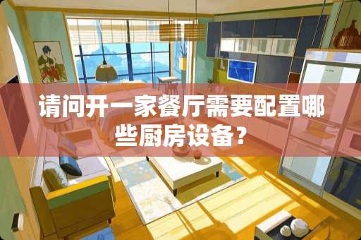 请问开一家餐厅需要配置哪些厨房设备？