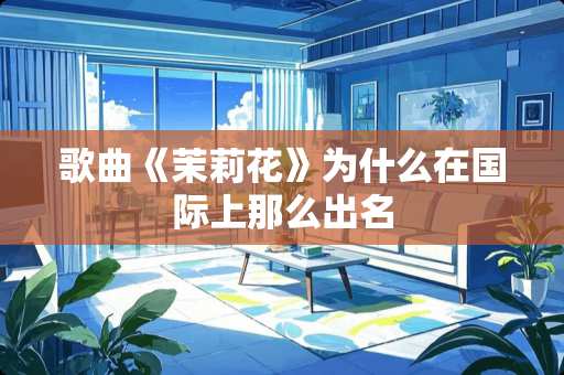 歌曲《茉莉花》为什么在国际上那么出名