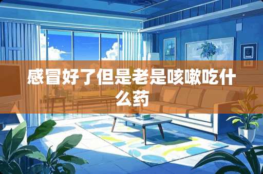 感冒好了但是老是咳嗽吃什么药