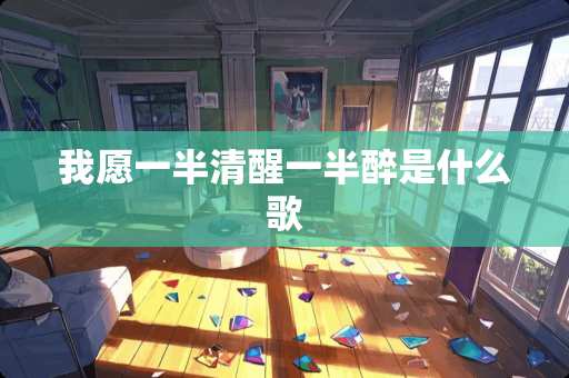 我愿一半清醒一半醉是什么歌