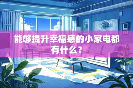 能够提升幸福感的小家电都有什么？