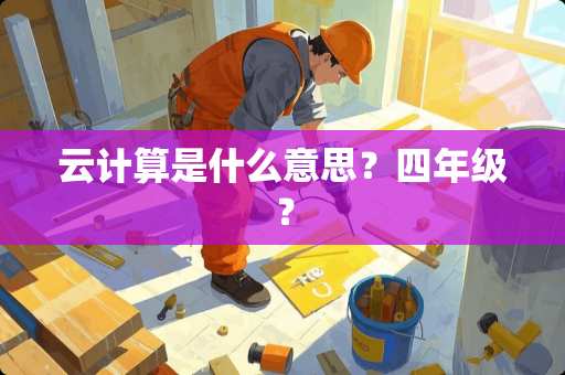云计算是什么意思？四年级？