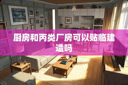 厨房和丙类厂房可以贴临建造吗