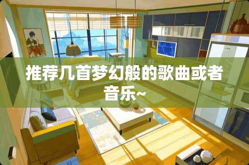 推荐几首梦幻般的歌曲或者音乐~