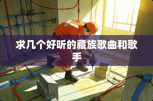 求几个好听的藏族歌曲和歌手