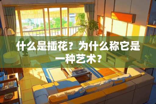 什么是插花？为什么称它是一种艺术？