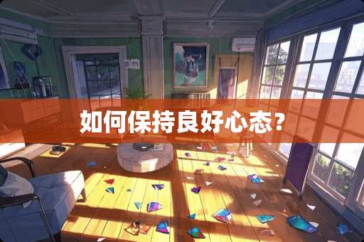 如何保持良好心态？