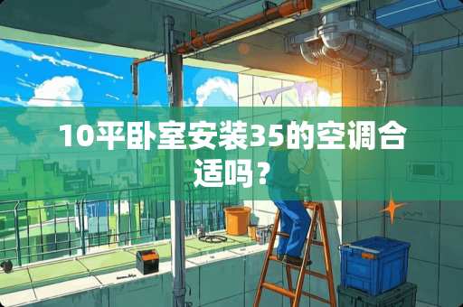 10平卧室安装35的空调合适吗？