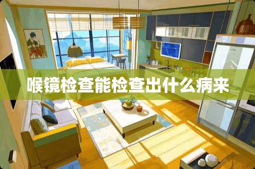 喉镜检查能检查出什么病来