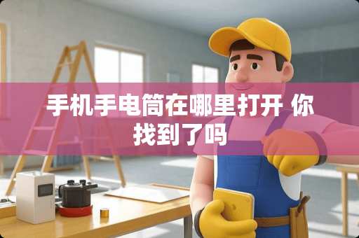 手机手电筒在哪里打开 你找到了吗