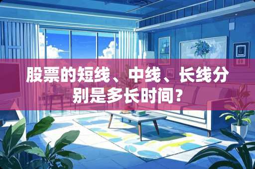 股票的短线、中线、长线分别是多长时间？
