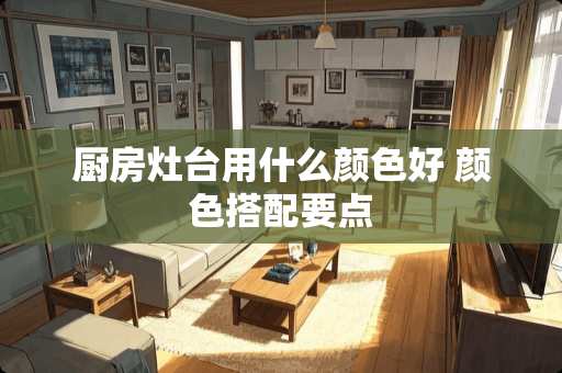 厨房灶台用什么颜色好 颜色搭配要点