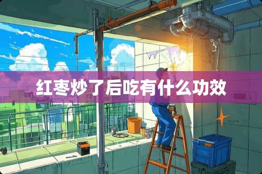 红枣炒了后吃有什么功效