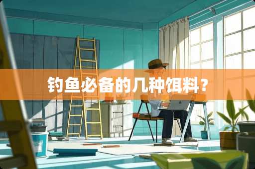 钓鱼必备的几种饵料？