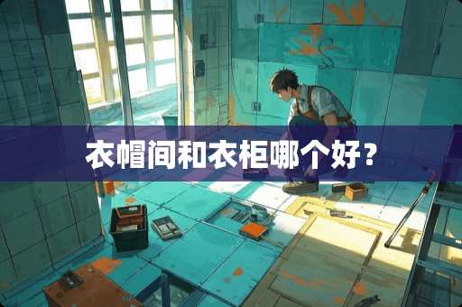 衣帽间和衣柜哪个好？
