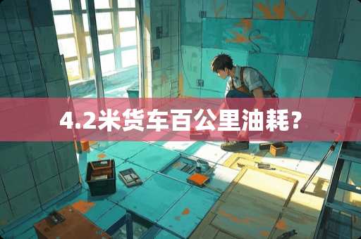 4.2米货车百公里油耗？