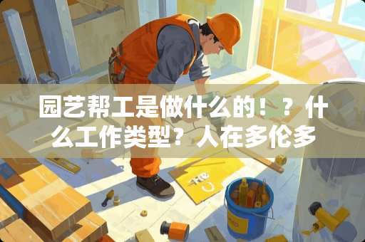 园艺帮工是做什么的！？什么工作类型？人在多伦多