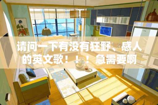 请问一下有没有狂野、感人的英文歌！！！急需要啊