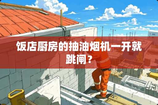 饭店厨房的抽油烟机一开就跳闸？