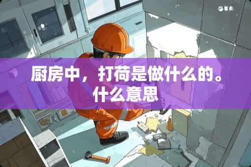 厨房中，打荷是做什么的。什么意思