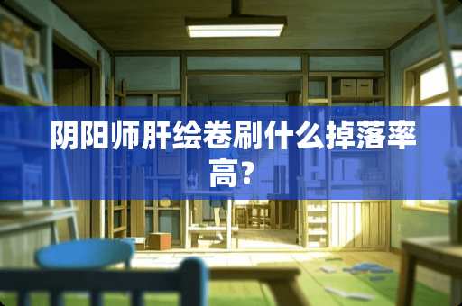 *阳师肝绘卷刷什么掉落率高？